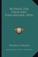 Beitrage Zur Italischen Sprachkunde (1876) di Wilhelm Corssen edito da Kessinger Publishing