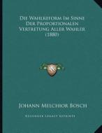 Die Wahlreform Im Sinne Der Proportionalen Vertretung Aller Wahler (1880) di Johann Melchior Bosch edito da Kessinger Publishing