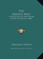The Minute Man the Minute Man: A Ballad of the Shot Heard Round the World (1886) a Ballad of the Shot Heard Round the World (1886) di Margaret Sidney edito da Kessinger Publishing