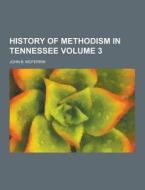 History Of Methodism In Tennessee Volume 3 di John B McFerrin edito da Theclassics.us