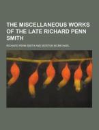 The Miscellaneous Works Of The Late Richard Penn Smith di Richard Penn Smith edito da Theclassics.us