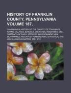 History of Franklin County, Pennsylvania; Containing a History of the County, Its Townships, Towns, Villages, Schools, Churches, Industries, Etc., Por di Anonymous edito da Rarebooksclub.com