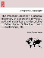 The Imperial Gazetteer; A General Dictionary Of Geography, Physical, Political, Statistical And Descriptive ... Edited By W. G. Blackie ... With ... I di Walter Graham Blackie edito da British Library, Historical Print Editions