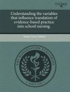 Understanding The Variables That Influence Translation Of Evidence-based Practice Into School Nursing. di Susan Lynn Adams edito da Proquest, Umi Dissertation Publishing