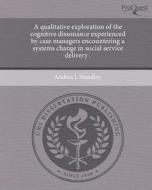 A Qualitative Exploration of the Cognitive Dissonance Experienced by Case Managers Encountering a Systems Change in Social Service Delivery . di Andrea L. Standley edito da Proquest, Umi Dissertation Publishing