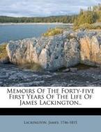 Memoirs Of The Forty-five First Years Of The Life Of James Lackington.. di Lackington James 1746-1815 edito da Nabu Press