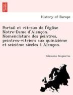 Portail et vitraux de l'e´glise Notre-Dame d'Alenc¸on. Nomenclature des peintres, peintres-vitriers aux quinizie`me et s di Ge´rasime Despierres edito da British Library, Historical Print Editions