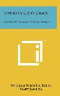 Living in God's Grace: Living My Religion Series, Book 3 di William Roswell Kelly, Mary Imelda, M. A. Schumacher edito da Literary Licensing, LLC