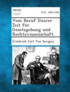 Vom Beruf Unsrer Zeit Fur Gesetzgebung Und Rechtswissenschaft. di Friedrich Carl Von Savigny edito da Gale, Making of Modern Law