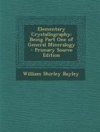Elementary Crystallography: Being Part One of General Mineralogy di William Shirley Bayley edito da Nabu Press