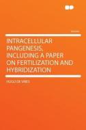 Intracellular Pangenesis, Including a Paper on Fertilization and Hybridization di Hugo De Vries edito da HardPress Publishing