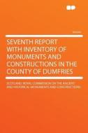 Seventh Report With Inventory of Monuments and Constructions in the County of Dumfries di Scotland. Royal Commissio Constructions edito da HardPress Publishing
