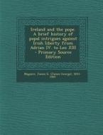 Ireland and the Pope. a Brief History of Papal Intrigues Against Irish Liberty from Adrian IV. to Leo XIII - Primary Source Edition edito da Nabu Press