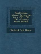 Recollections Abroad, During the Years 1785, 1786, 1787 di Richard Colt Hoare edito da Nabu Press