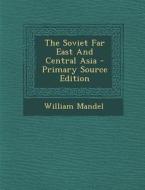 The Soviet Far East and Central Asia di William Mandel edito da Nabu Press