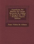 Expedicion del Maestre de Campo Bernardo de Aldana a Hungria En 1548 - Primary Source Edition di Juan Villela De Aldana edito da Nabu Press
