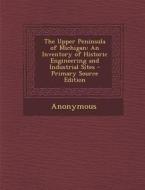 The Upper Peninsula of Michigan: An Inventory of Historic Engineering and Industrial Sites - Primary Source Edition di Anonymous edito da Nabu Press