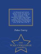 An Historical And Critical Review Of The Civil Wars In Ireland, From The Reign Of Queen Elizabeth, To The Settlement Under King William, With The Stat di John Curry edito da War College Series