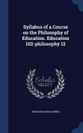 Syllabus Of A Course On The Philosophy Of Education. Education 102-philosophy 12 di John Angus Macvannel edito da Sagwan Press