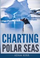 Charting Polar Seas di Adam Kerr edito da Lulu.com