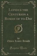 Lepidus The Centurion A Roman Of To-day (classic Reprint) di Edwin Lester Arnold edito da Forgotten Books