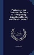 First Across The Continent; The Story Of The Exploring Expedition Of Lewis And Clark In 1803-4-5 di Professor Noah Brooks edito da Sagwan Press