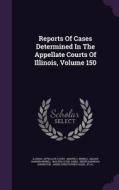 Reports Of Cases Determined In The Appellate Courts Of Illinois, Volume 150 di Illinois Appellate Court edito da Palala Press