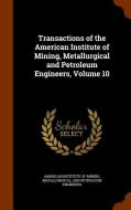 Transactions Of The American Institute Of Mining, Metallurgical And Petroleum Engineers, Volume 10 edito da Arkose Press