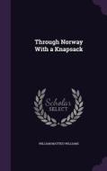 Through Norway With A Knapsack di William Mattieu Williams edito da Palala Press