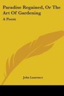 Paradise Regained, Or The Art Of Gardening: A Poem di John Laurence edito da Kessinger Publishing, Llc