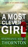A Most Clever Girl: A Novel of an American Spy di Stephanie Marie Thornton edito da THORNDIKE PR