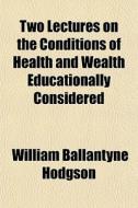 Two Lectures On The Conditions Of Health di William Ballantyne Hodgson edito da General Books