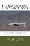 The Uav Question and Answer Book: (Predators, Reapers and the Other Unmanned Aerial Systems That Are Changing the Face of Aviation) di Paul E. Love edito da Createspace