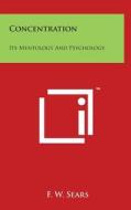 Concentration: Its Mentology and Psychology di F. W. Sears edito da Literary Licensing, LLC