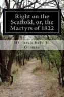 Right on the Scaffold, Or, the Martyrs of 1822 di MR Archibald H. Grimke edito da Createspace