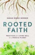 Rooted Faith: Practices for Living Well on a Fragile Planet di Sarah Renee Werner edito da HERALD PR