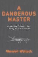 A Dangerous Master di Wendell Wallach edito da Sentient Publications