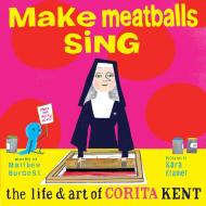 Make Meatballs Sing: The Life and Art of Sister Corita Kent di Matthew Burgess edito da ENCHANTED LION BOOKS