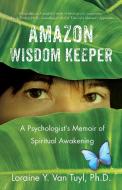 Amazon Wisdom Keeper: A Psychologist's Memoir of Spiritual Awakening di Loraine Y. van Tuyl edito da SHE WRITES PR