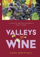 Valleys of Wine: A Taste of British Columbia's Wine History di Luke Whittall edito da WHITECAP BOOKS