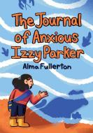The Journal of Anxious Izzy Parker di Alma Fullerton edito da SECOND STORY PR