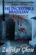 The Incredible Brazilian: A Different World di Zulfikar Ghose edito da PEACH PUB