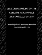 Legislative Origins of the National Aeronautics and Space Act of 1958 di John M. Logsdon, Nasa History Division edito da Books Express Publishing