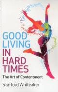 Good Living in Hard Times: The Art of Contentment di Stafford Whiteaker edito da JOHN HUNT PUB