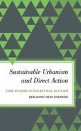 Sustainable Urbanism and Direct Action: Case Studies in Dialectical Activism di Benjamin Heim Shepard edito da ROWMAN & LITTLEFIELD
