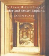 The Great Rebuildings Of Tudor And Stuart England di Colin Platt edito da Routledge