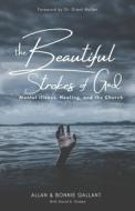The Beautiful Strokes of God: Mental Illness, Healing, and the Church di Bonnie Gallant, Allan Gallant edito da LIGHTNING SOURCE INC