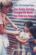 Angel of the Garbage Dump: How Hanley Denning Changed the World, One Child at a Time di Jacob Wheeler edito da NATUREWRITE LLC