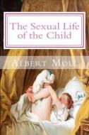 The Sexual Life of the Child di Albert Moll edito da Createspace Independent Publishing Platform