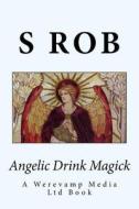 Angelic Drink Magick di S. Rob edito da Createspace Independent Publishing Platform